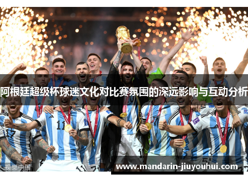 阿根廷超级杯球迷文化对比赛氛围的深远影响与互动分析 阿根廷超级杯球迷文化对比赛氛围的深远影响与互动分析