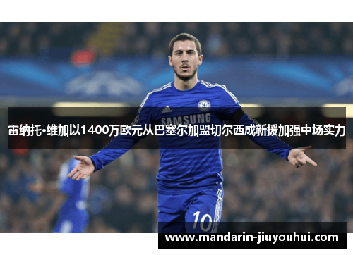 雷纳托·维加以1400万欧元从巴塞尔加盟切尔西成新援加强中场实力 雷纳托·维加以1400万欧元从巴塞尔加盟切尔西成新援加强中场实力