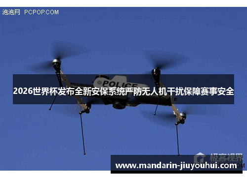 2026世界杯发布全新安保系统严防无人机干扰保障赛事安全