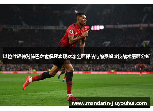 以拉什福德对阵巴萨世俱杯表现状态全面评估与前景解读技战术层面分析